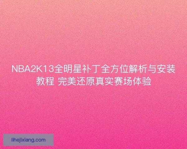 NBA2K13全明星补丁全方位解析与安装教程 完美还原真实赛场体验