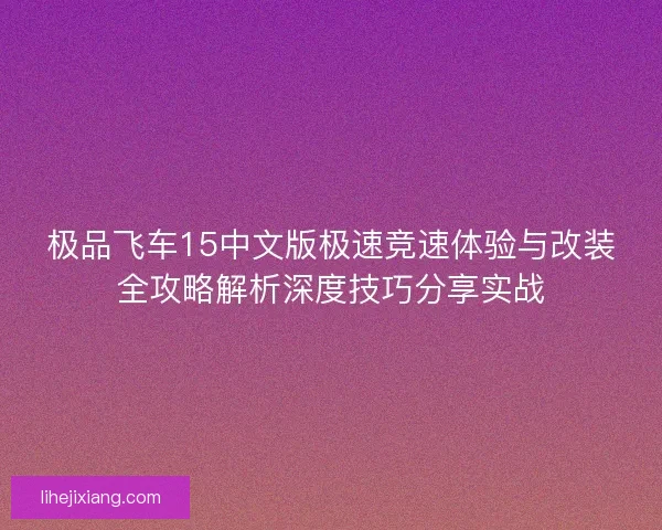 极品飞车15中文版极速竞速体验与改装全攻略解析深度技巧分享实战